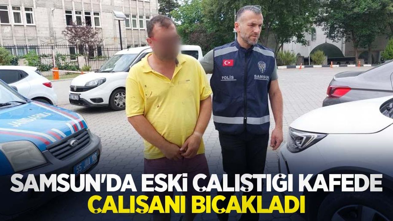 Samsun'da eski çalıştığı kafede çalışanı bıçakladı