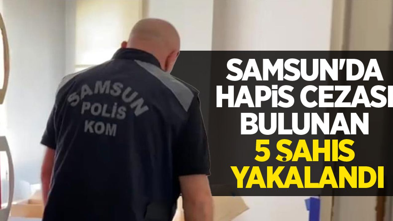Samsun'da hapis cezası bulunan 5 şahıs yakalandı