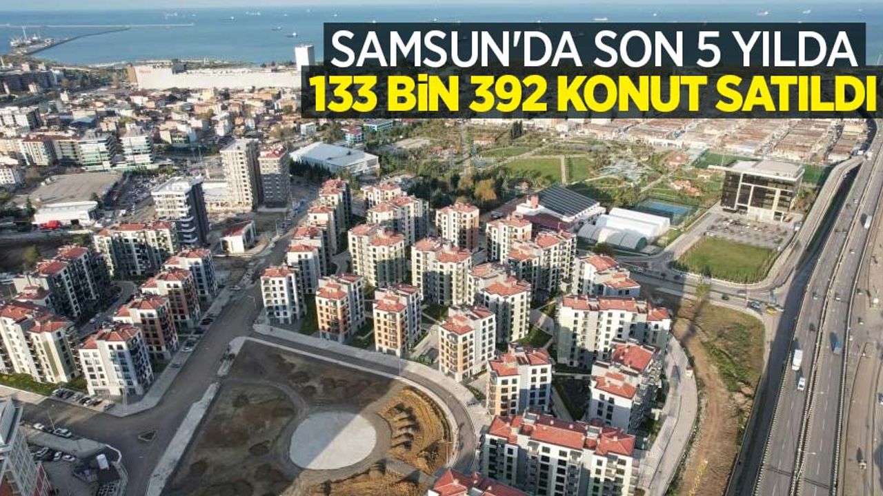Samsun'da son 5 yılda 133 bin 392 konut satıldı