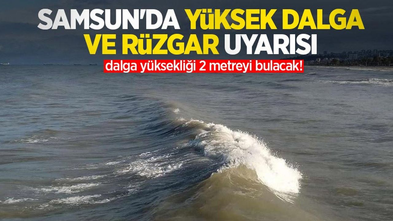 Samsun'da yüksek dalga ve rüzgar uyarısı: Dalga yüksekliği 2 metreyi bulacak!