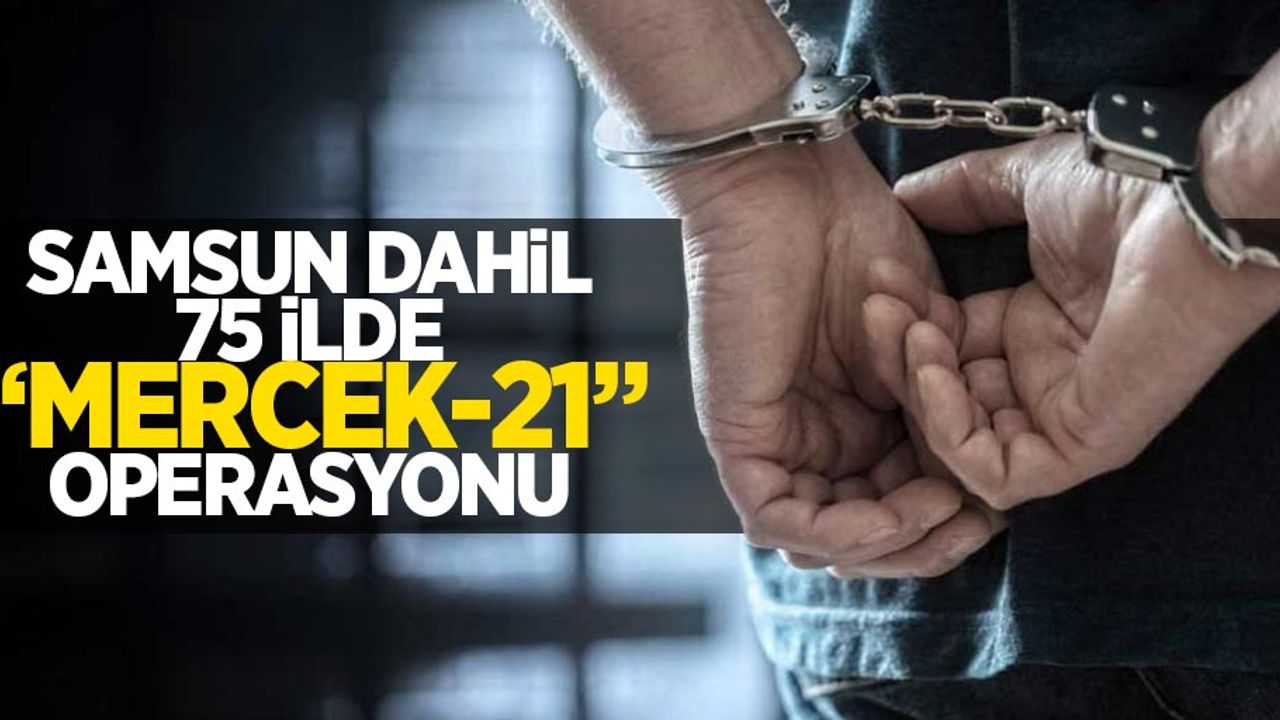 Samsun dahil 75 ilde "Mercek-21" operasyonu