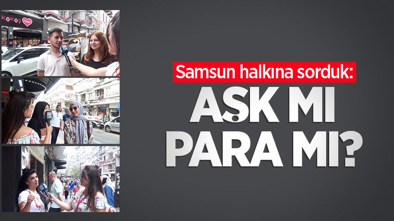 Samsun halkına sorduk: Aşk mı para mı?