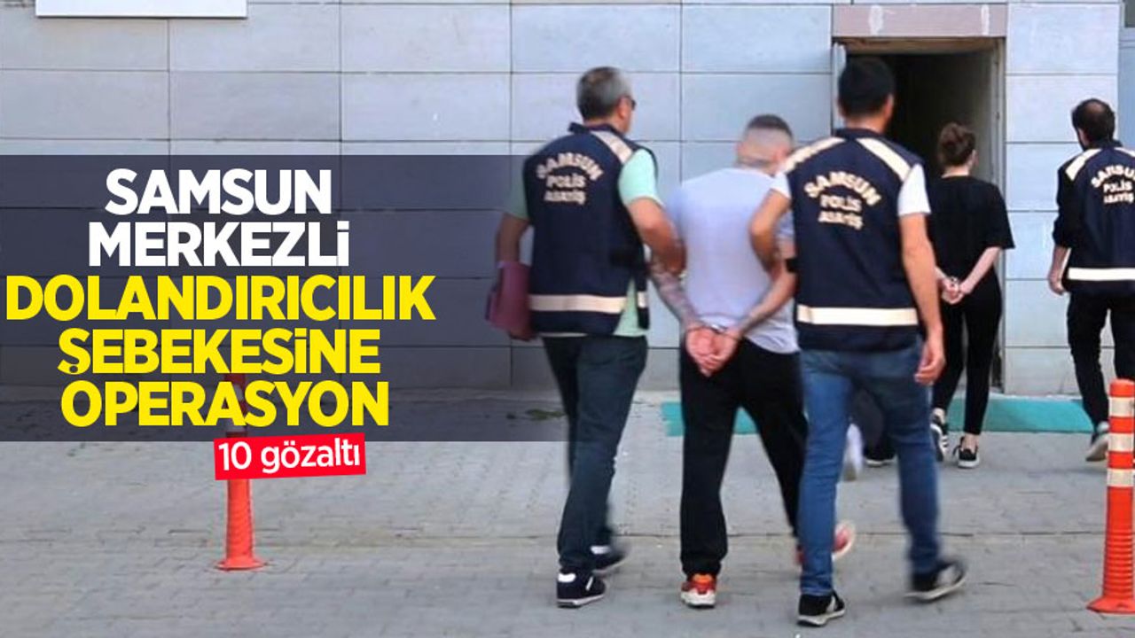 Samsun merkezli dolandırıcılık şebekesine operasyon: 10 gözaltı