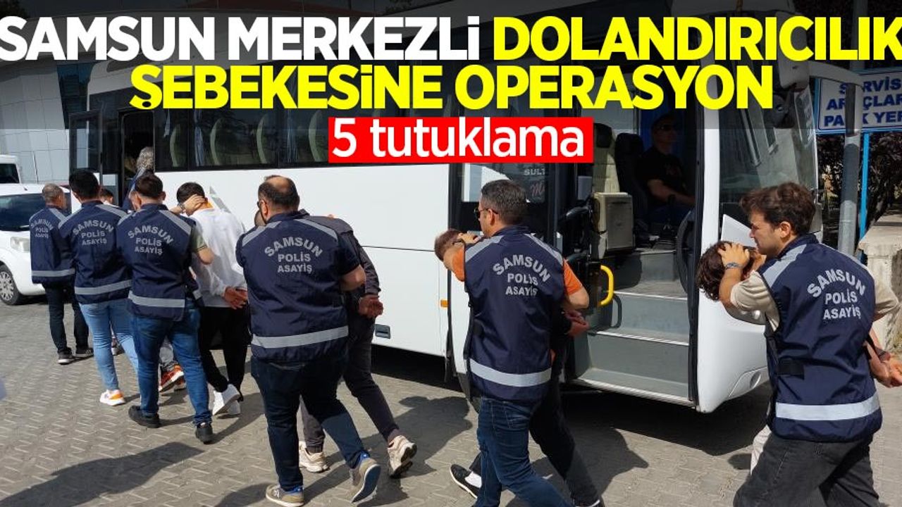 Samsun merkezli dolandırıcılık şebekesine operasyon: 5 tutuklama