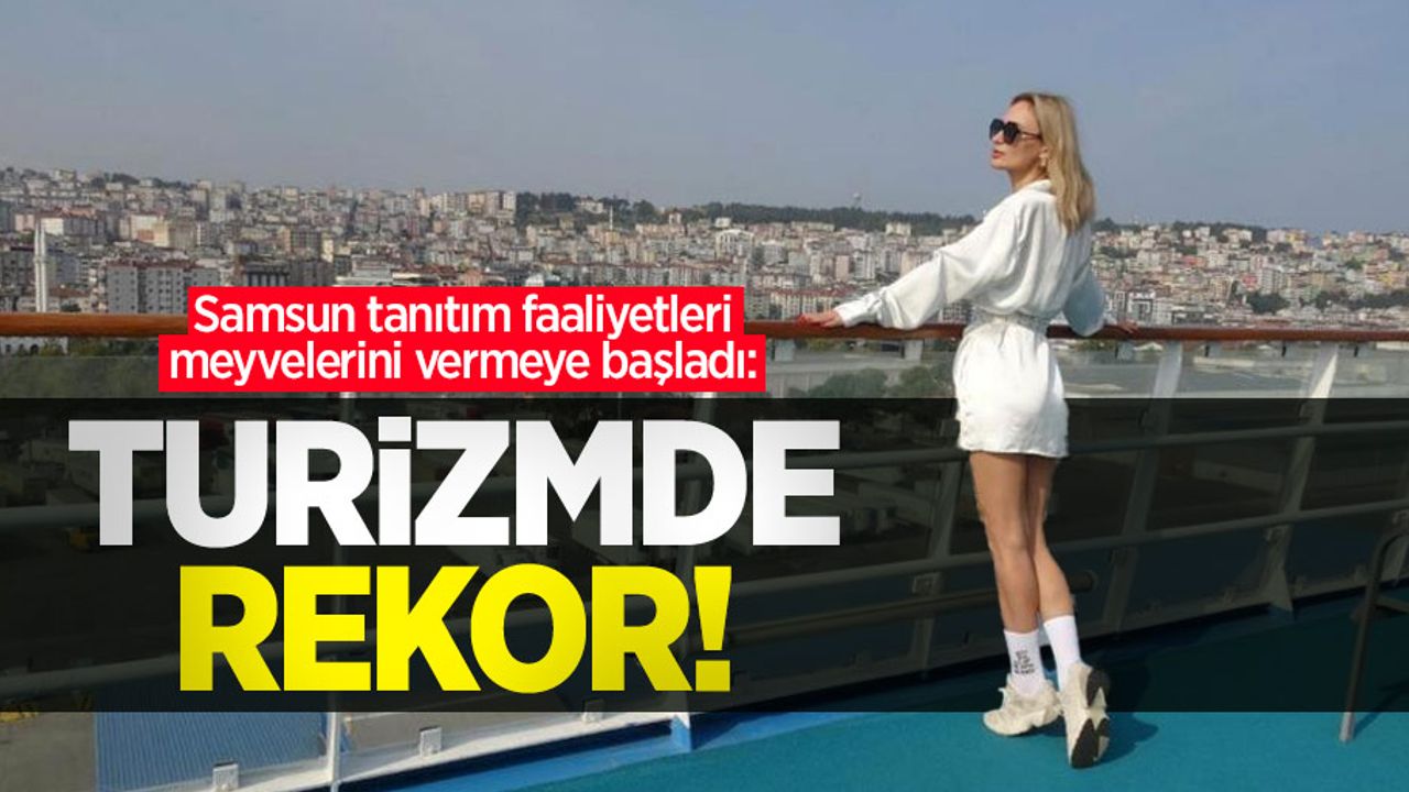 Samsun tanıtım faaliyetleri meyvelerini vermeye başladı: Turizmde rekor