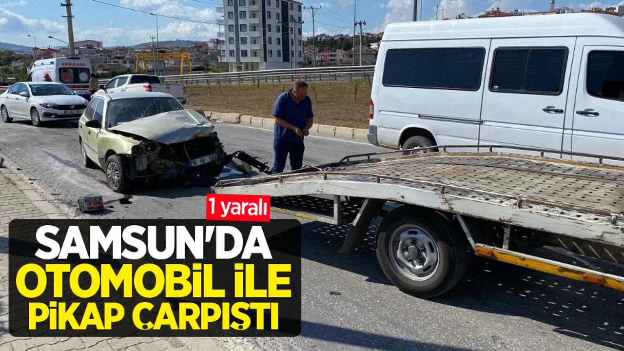 Samsun’da otomobil ile pikap çarpıştı: 1 yaralı