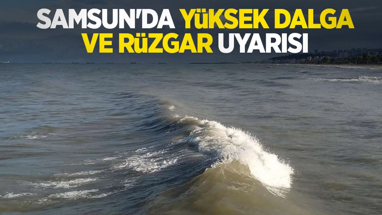 Samsun’da yüksek dalga ve rüzgar uyarısı