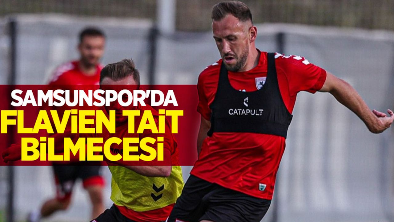 Samsunspor'da  Flavien Tait  bilmecesi