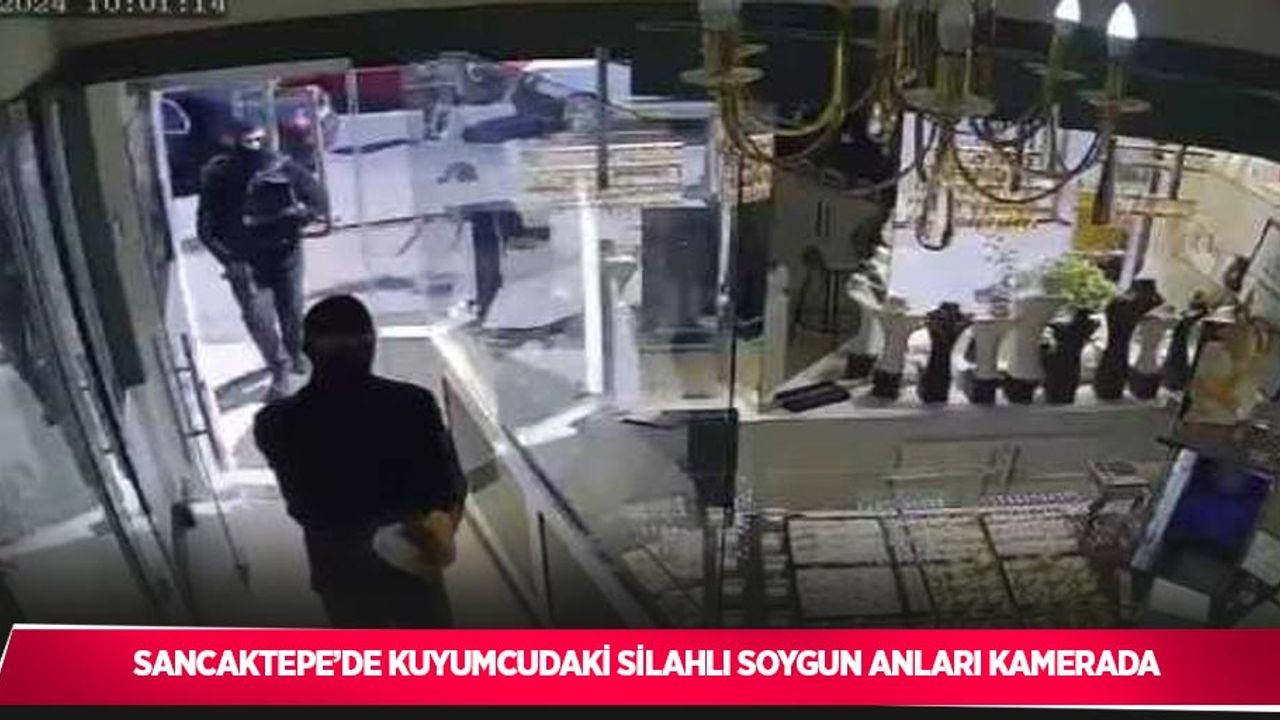Sancaktepe’de kuyumcudaki silahlı soygun anları kamerada