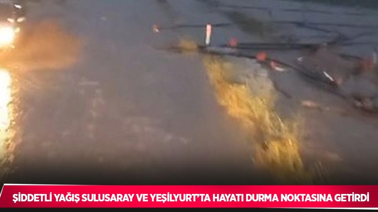 Şiddetli yağış Sulusaray ve Yeşilyurt’ta hayatı durma noktasına getirdi