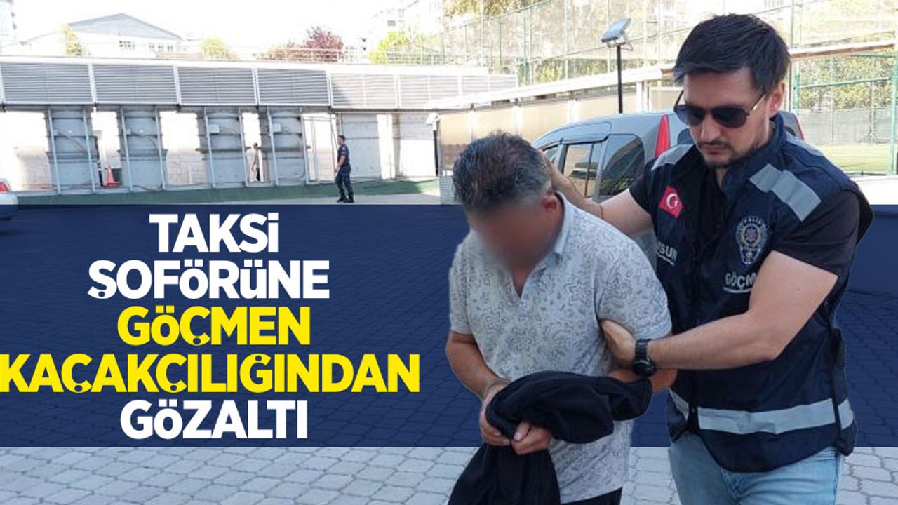 Taksi şoförüne göçmen kaçakçılığından gözaltı