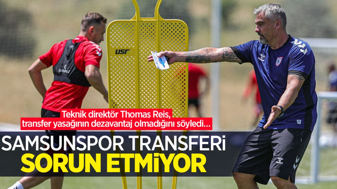 Teknik direktör Thomas Reis, transfer yasağının dezavantaj olmadığını söyledi…  SAMSUNSPOR TRANSFERİ  SORUN ETMİYOR