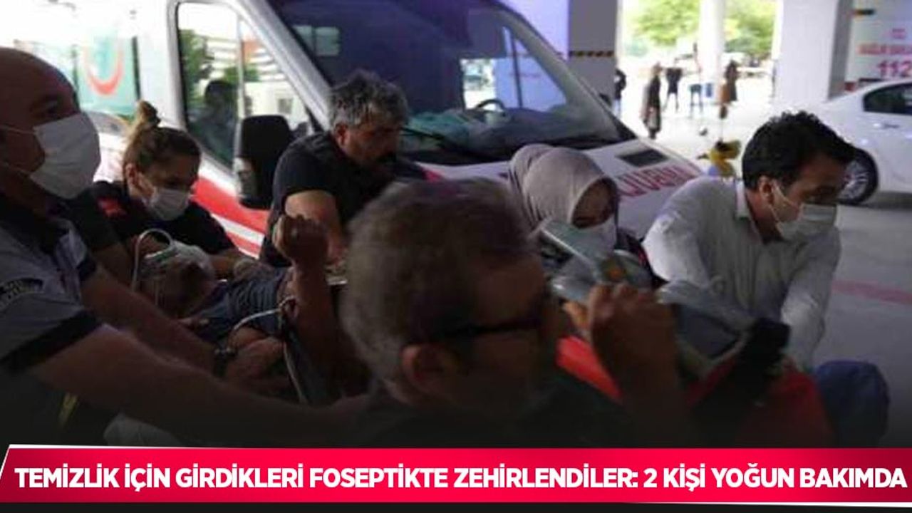 Temizlik için girdikleri foseptikte zehirlendiler: 2 kişi yoğun bakımda