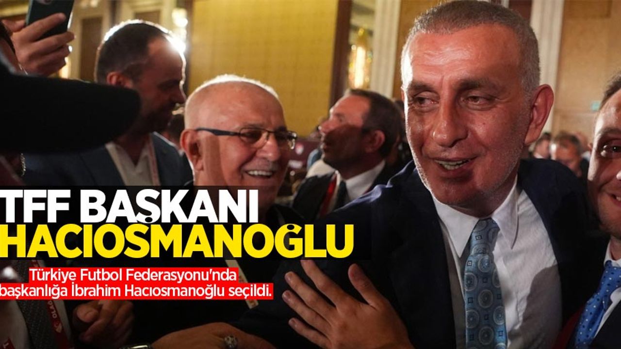 Türkiye Futbol Federasyonu başkanlığına İbrahim Hacıosmanoğlu seçildi...