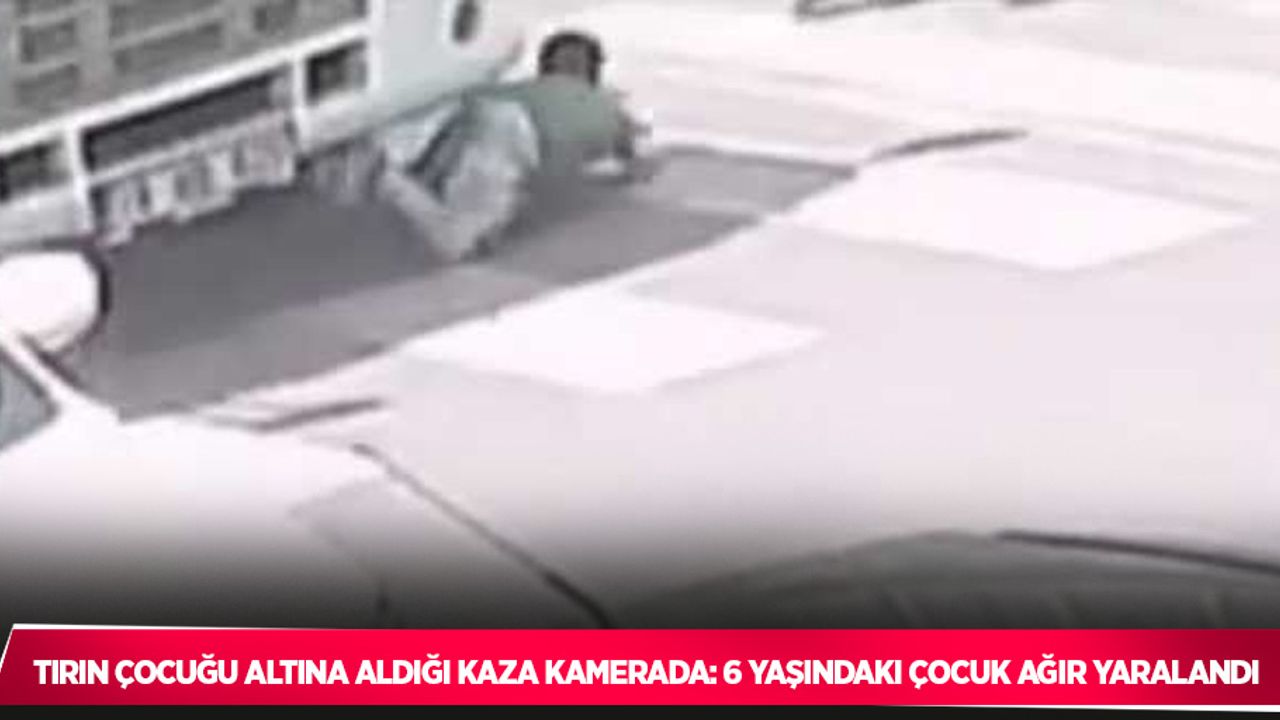 Tırın çocuğu altına aldığı kaza kamerada: 6 yaşındaki çocuk ağır yaralandı