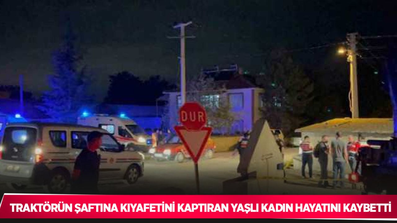 Traktörün şaftına kıyafetini kaptıran yaşlı kadın hayatını kaybetti