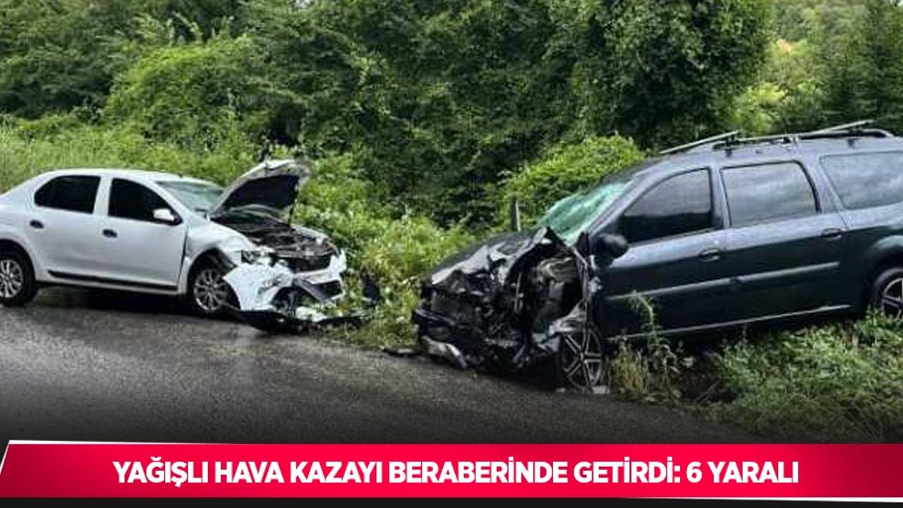 Yağışlı hava kazayı beraberinde getirdi: 6 yaralı