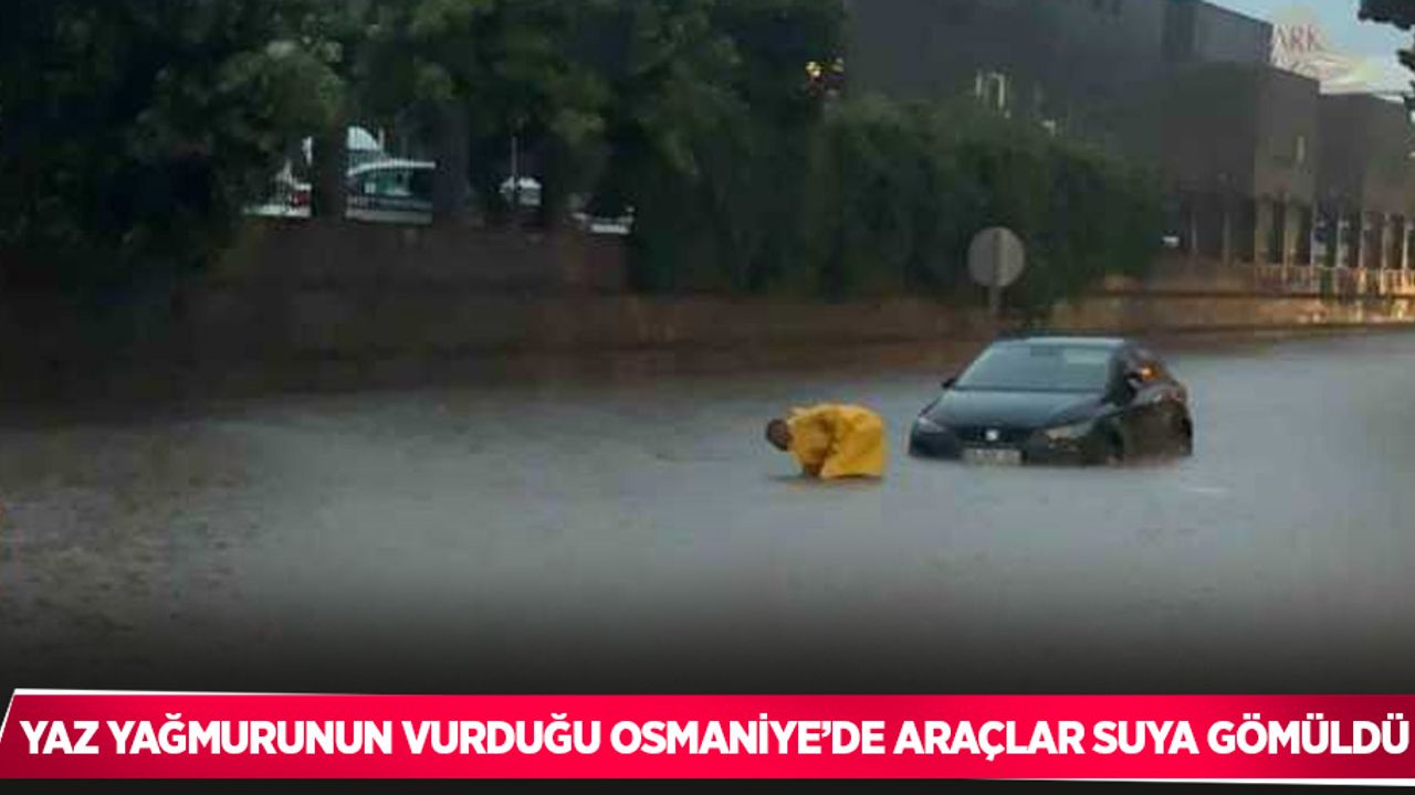 Yaz yağmurunun vurduğu Osmaniye’de araçlar suya gömüldü