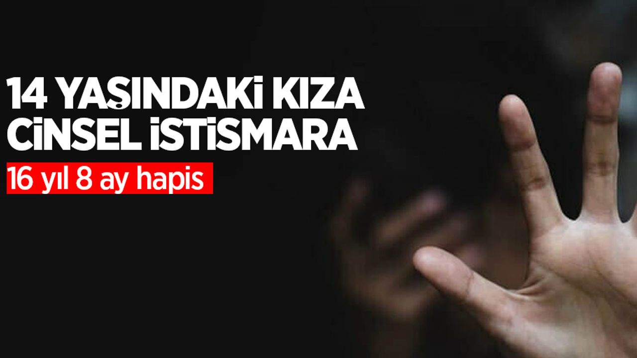 14 yaşındaki kıza cinsel istismara 16 yıl 8 ay hapis