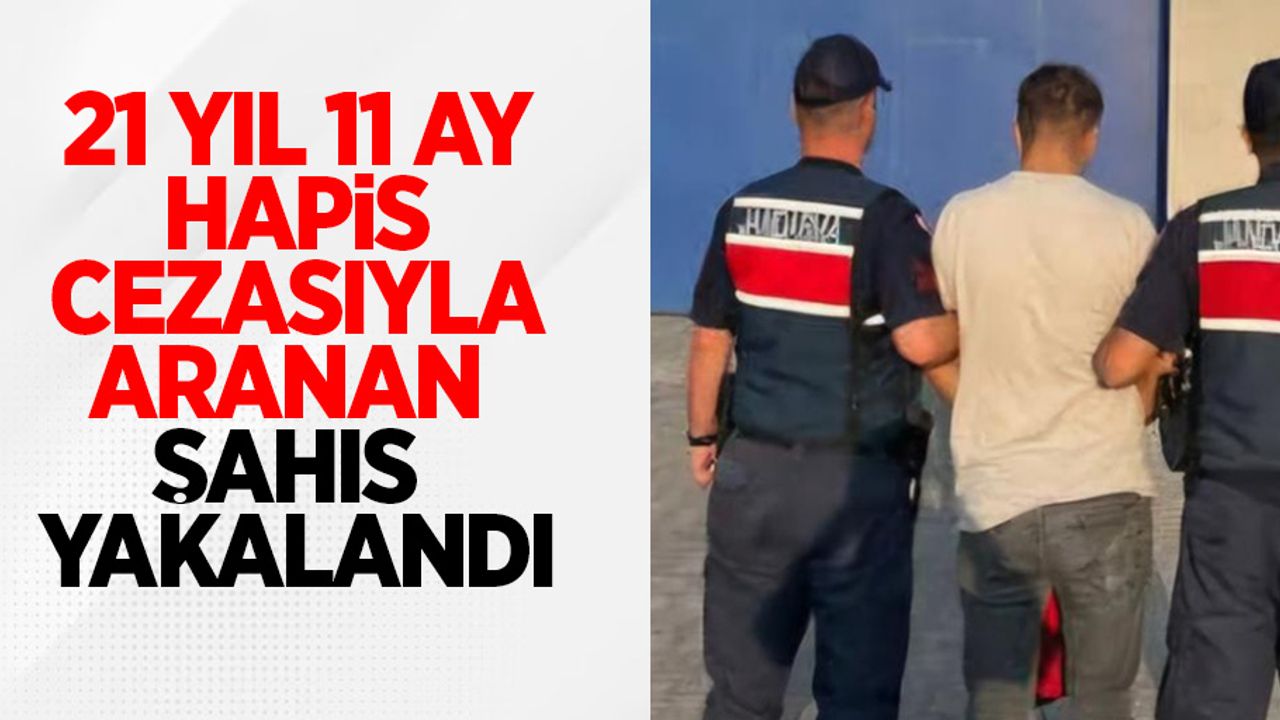 21 yıl 11 ay hapis cezası ile aranan şahıs yakalandı