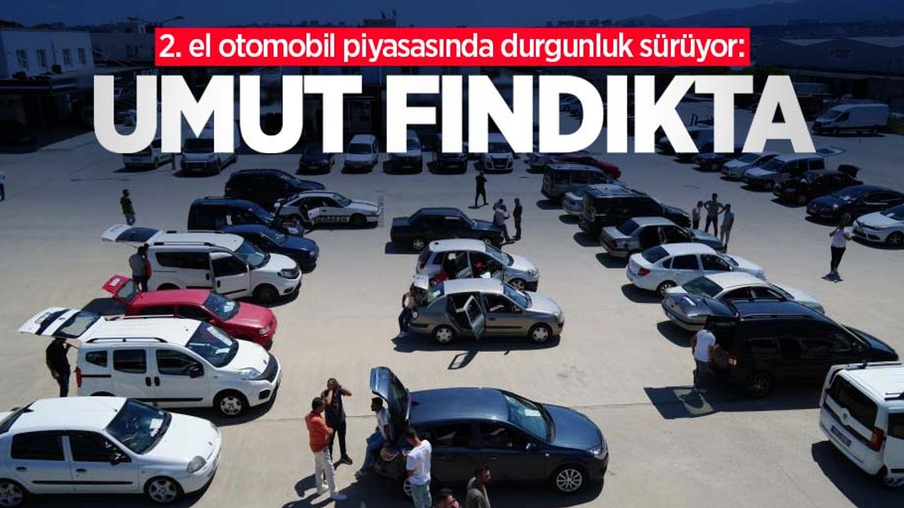 2. el otomobil piyasasında durgunluk sürüyor: Umut fındıkta