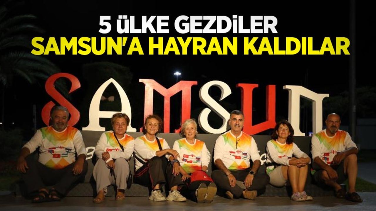 5 ülke gezdiler, Samsun'a hayran kaldılar