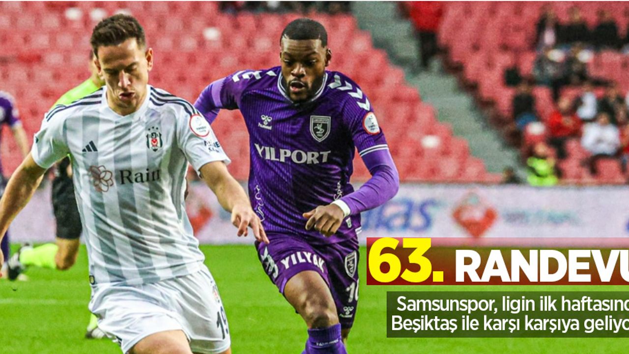 63. Randevu: Samsunspor, ligin ilk haftasında Beşiktaş ile karşı karşıya geliyor...