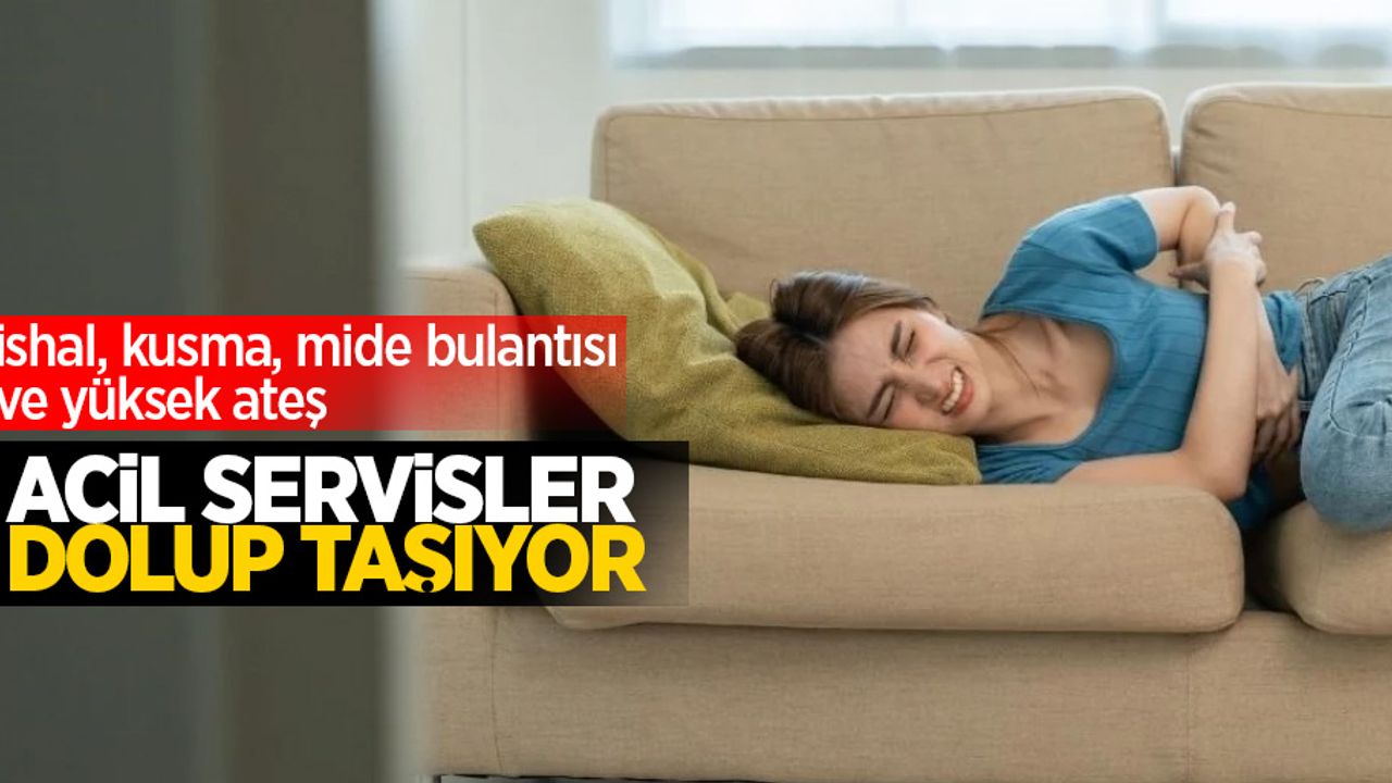 Acil servisler dolup taşıyor: İshal, kusma, mide bulantısı ve yüksek ateş