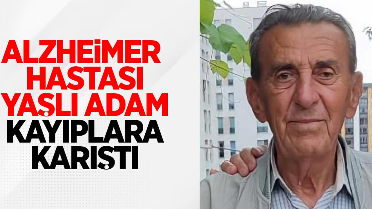 Alzheimer hastası yaşlı adam kayıplara karıştı