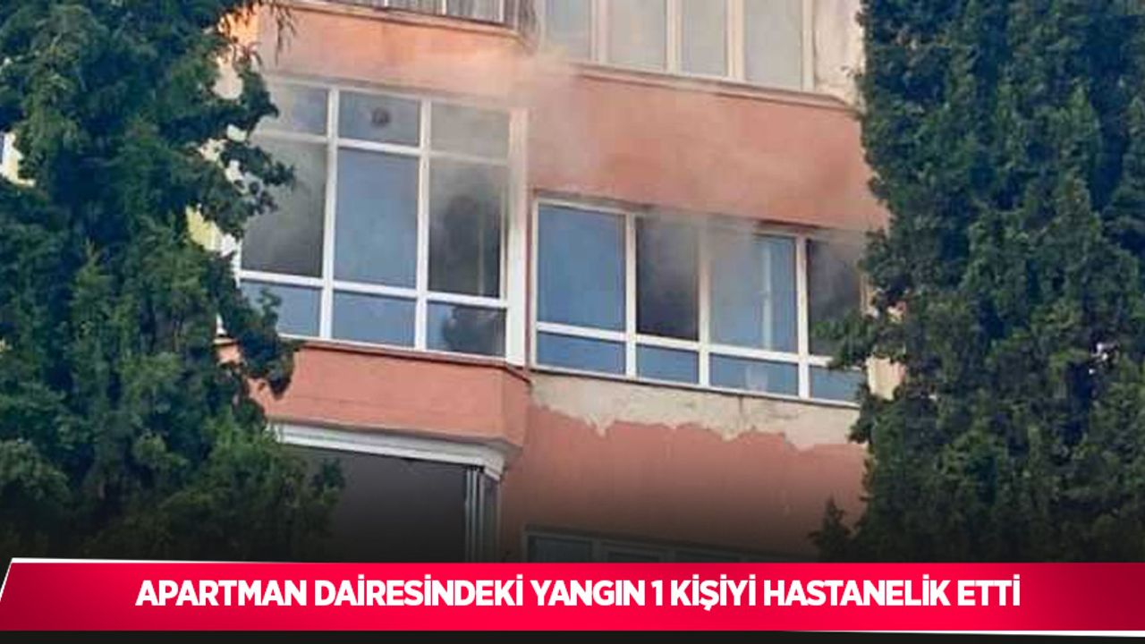 Apartman dairesindeki yangın 1 kişiyi hastanelik etti