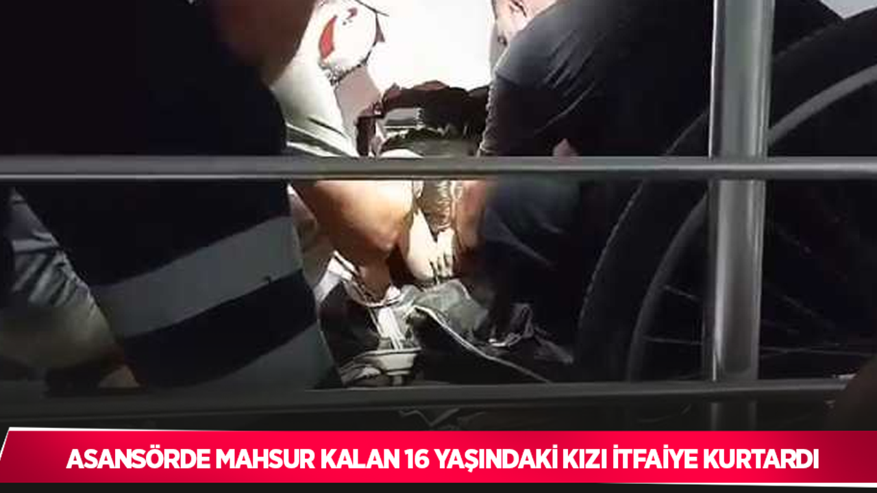 Asansörde mahsur kalan 16 yaşındaki kızı itfaiye kurtardı