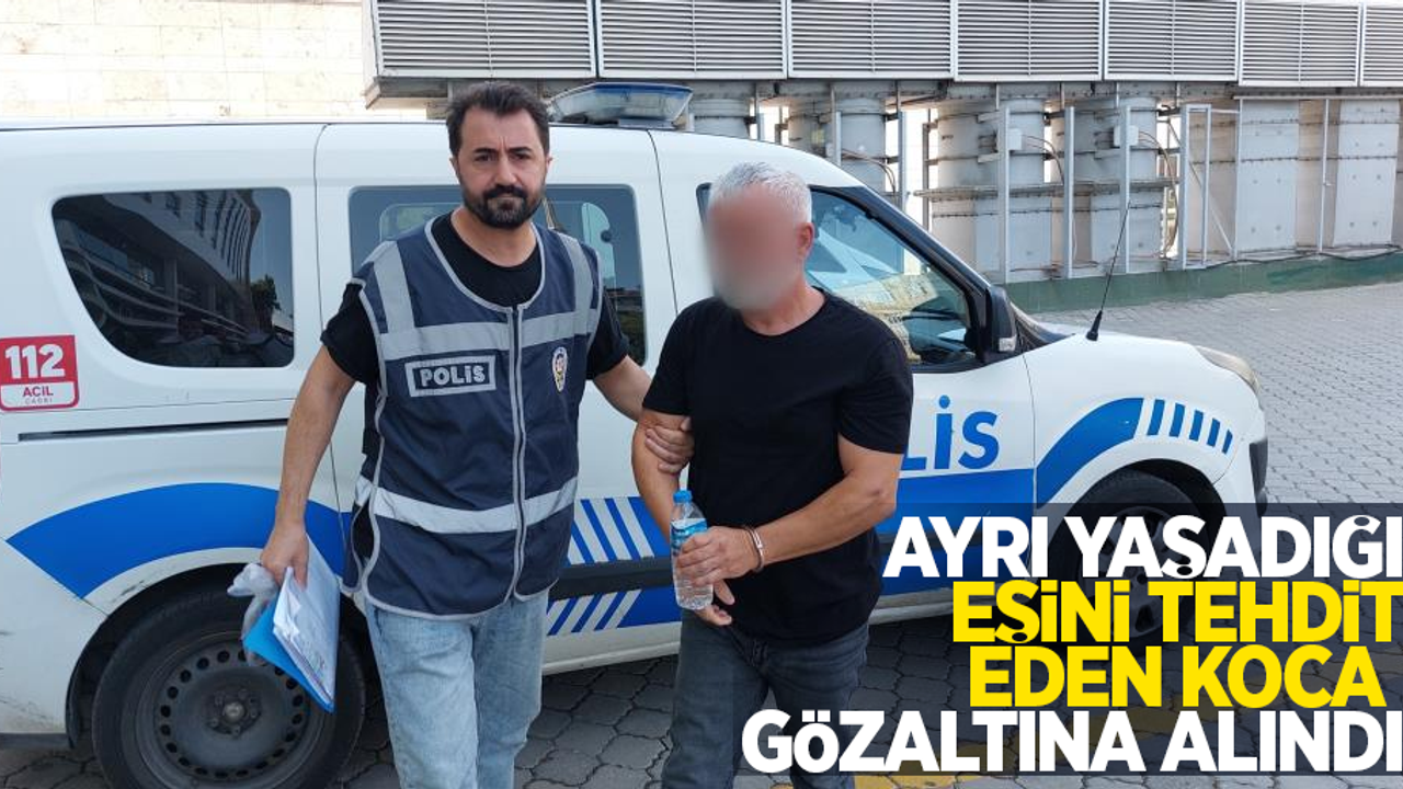 Ayrı yaşadığı eşini tehdit eden koca gözaltına alındı