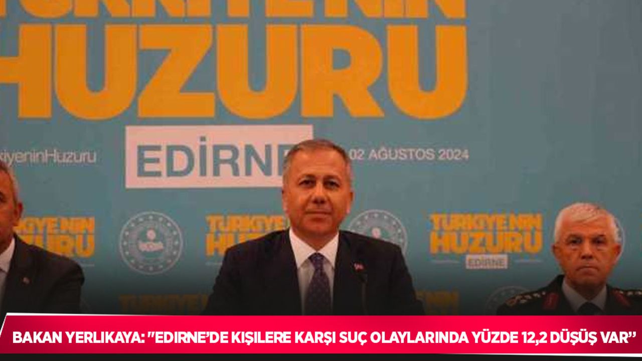 Bakan Yerlikaya: "Edirne’de kişilere karşı suç olaylarında yüzde 12,2 düşüş var”