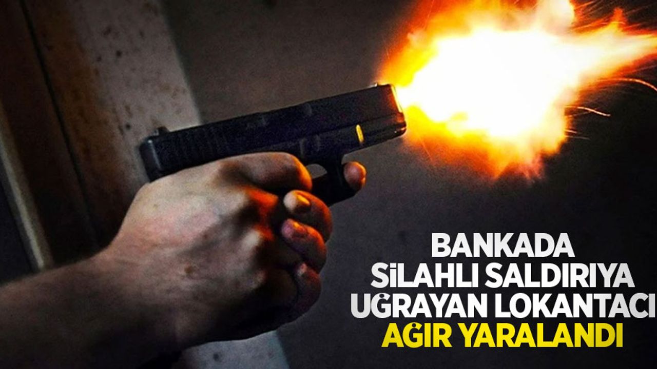 Bankada silahlı saldırıya uğrayan lokantacı ağır yaralandı