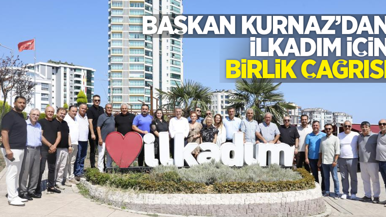Başkan Kurnaz'dan İlkadım için birlik çağrısı