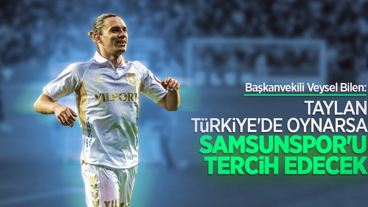 Başkanvekili Veysel Bilen: Taylan Türkiye'de oynarsa Samsunspor'u tercih edecek