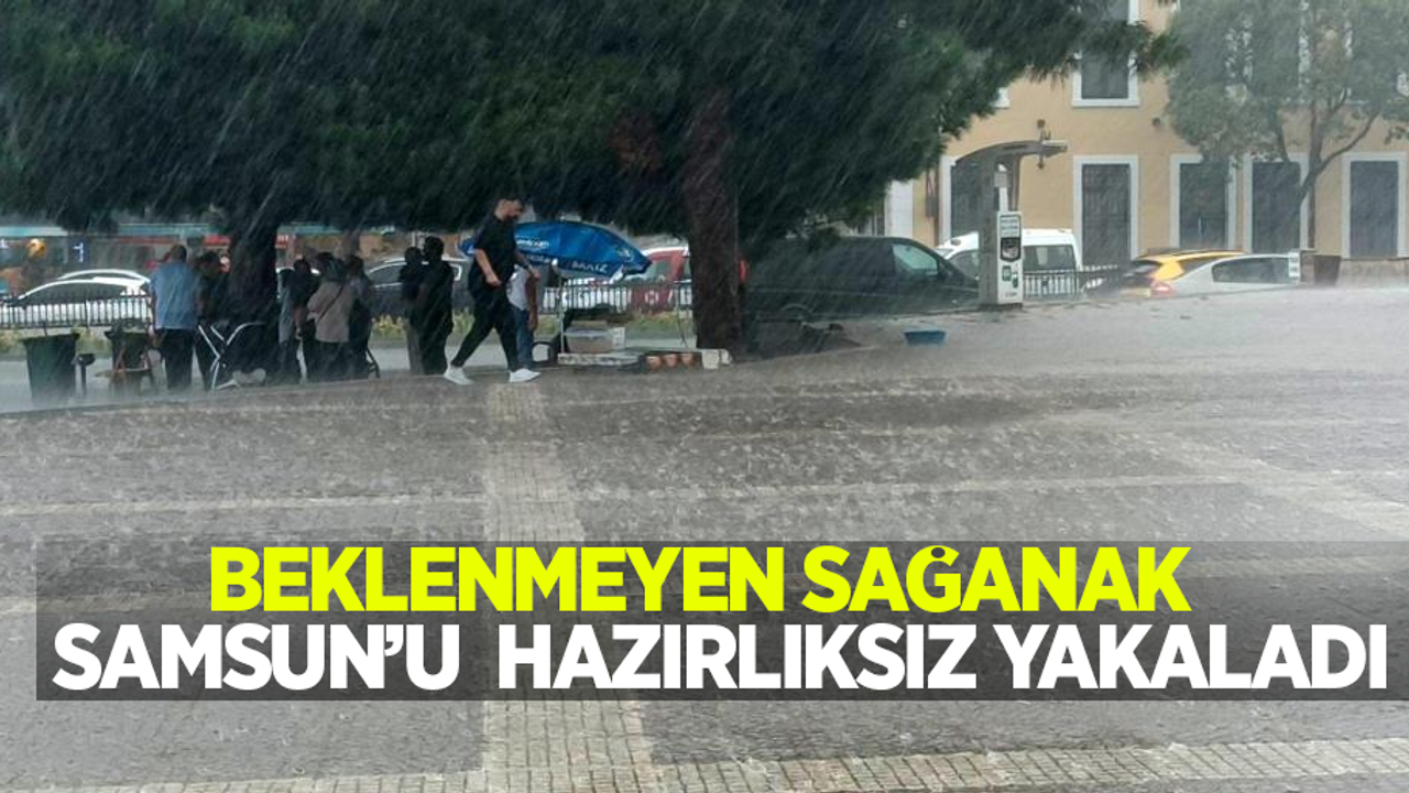 Beklenmeyen sağanak Samsun'u hazırlıksız yakaladı
