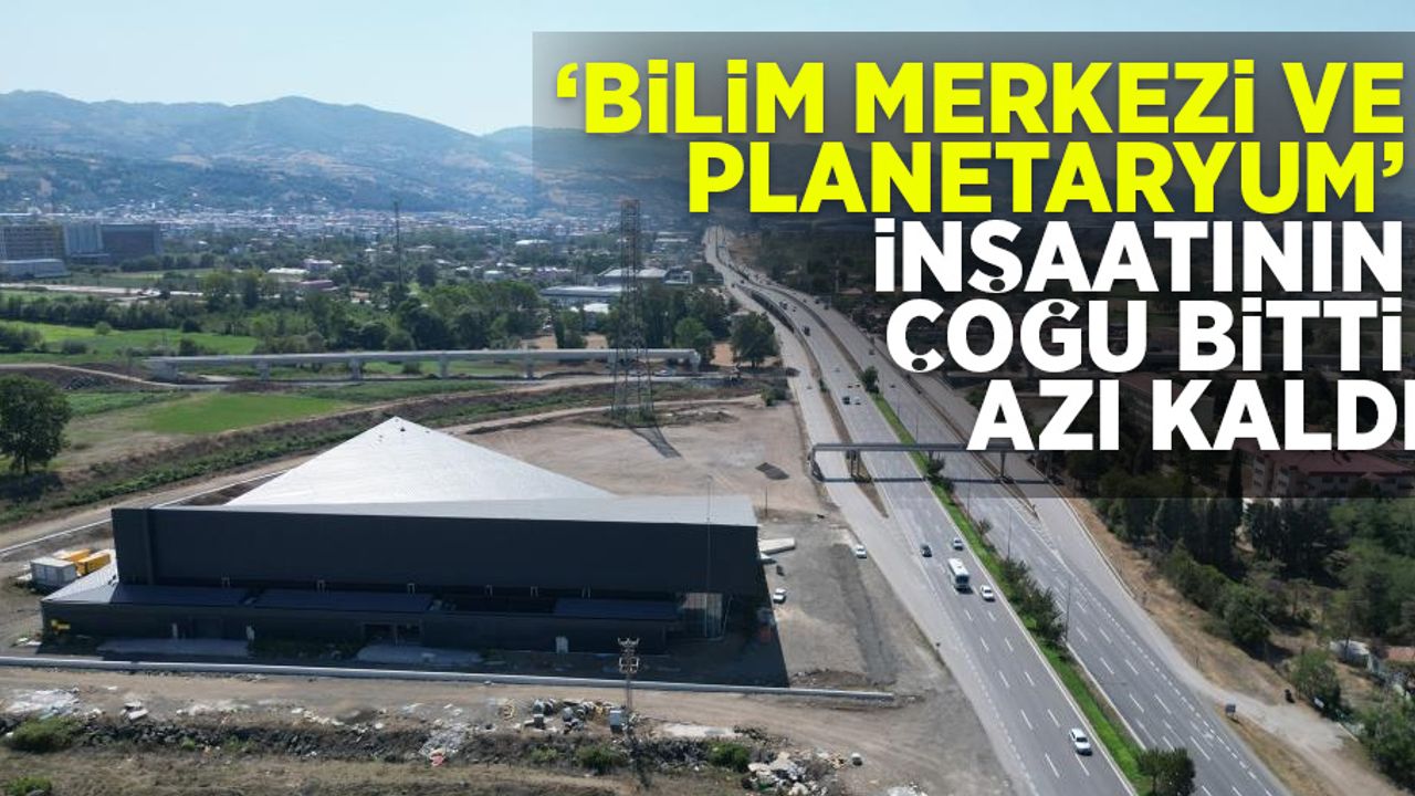 Bilim Merkezi ve Planetaryum inşaatının çoğu bitti, azı kaldı!