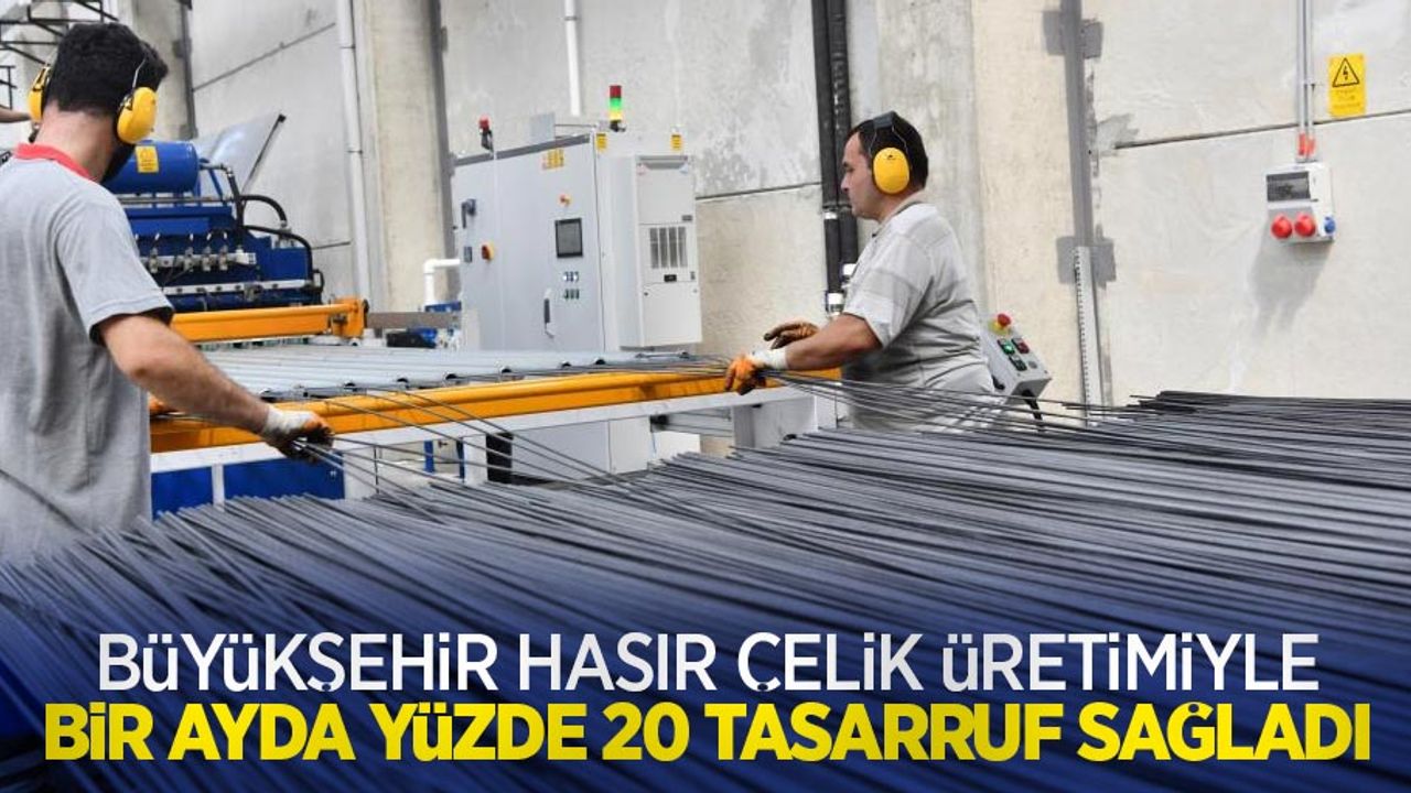 Büyükşehir hasır çelik üretimiyle bir ayda yüzde 20 tasarruf sağladı