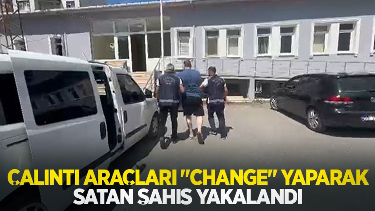 Çalıntı araçları "change" yaparak satan şahıs yakalandı