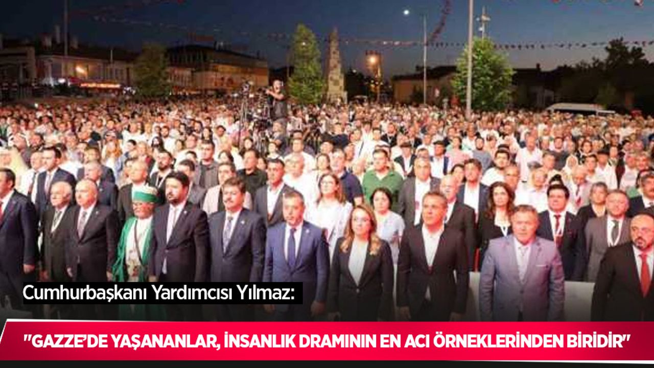 Cumhurbaşkanı Yardımcısı Yılmaz: "Gazze’de yaşananlar, insanlık dramının en acı örneklerinden biridir"