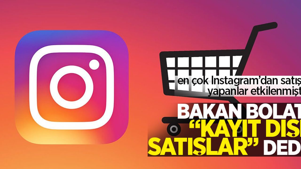 En çok Instagram’dan satış yapanlar etkilenmişti, Bakan Bolat “kayıt dışı satışlar” dedi.