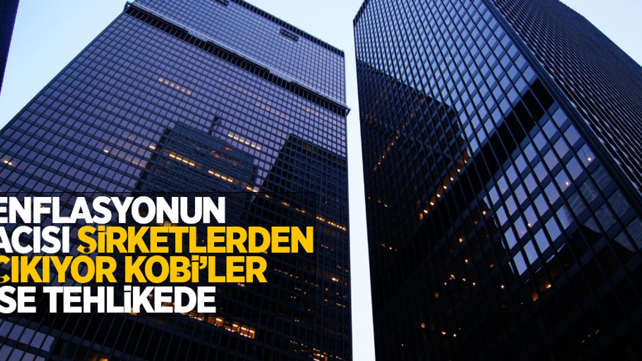 Enflasyonun acısı şirketlerden çıkıyor KOBİ'ler ise tehlikede