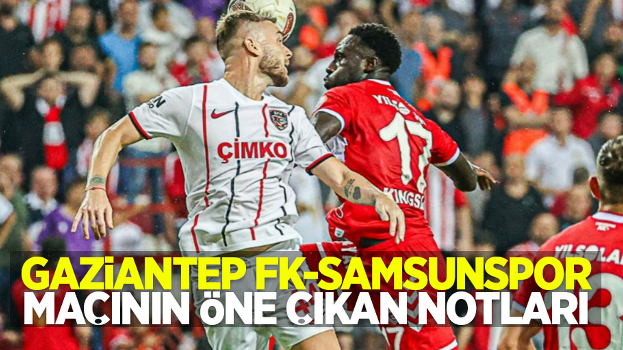 G.Antep FK- Samsunspor maçının öne çıkan notları