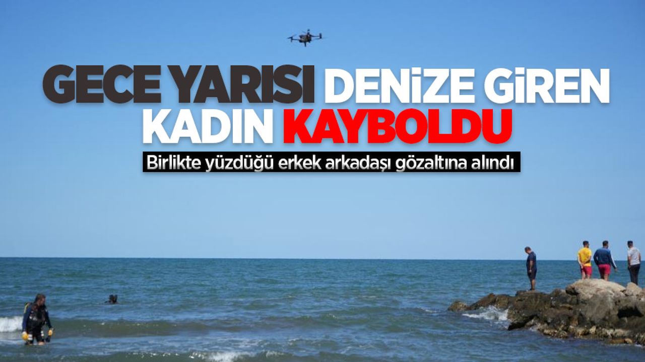 Gece yarısı denize giren kadın kayboldu: Birlikte yüzdüğü erkek arkadaşı gözaltına alındı