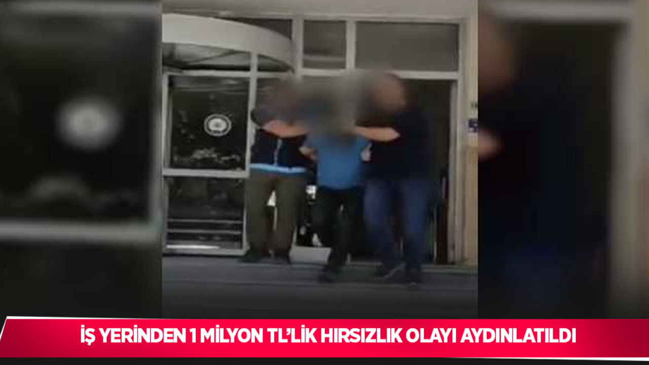 İş yerinden 1 milyon TL’lik hırsızlık olayı aydınlatıldı