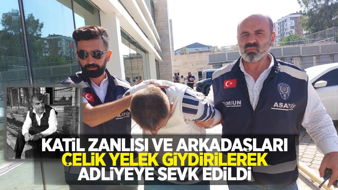 Katil zanlısı ve arkadaşları çelik yelek giydirilerek adliyeye sevk edildi