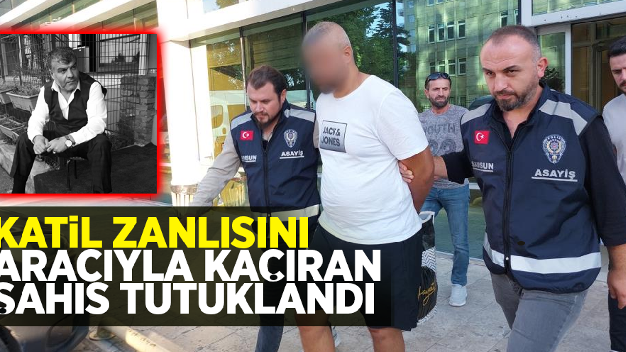 Katil zanlısını aracıyla kaçıran şahıs tutuklandı
