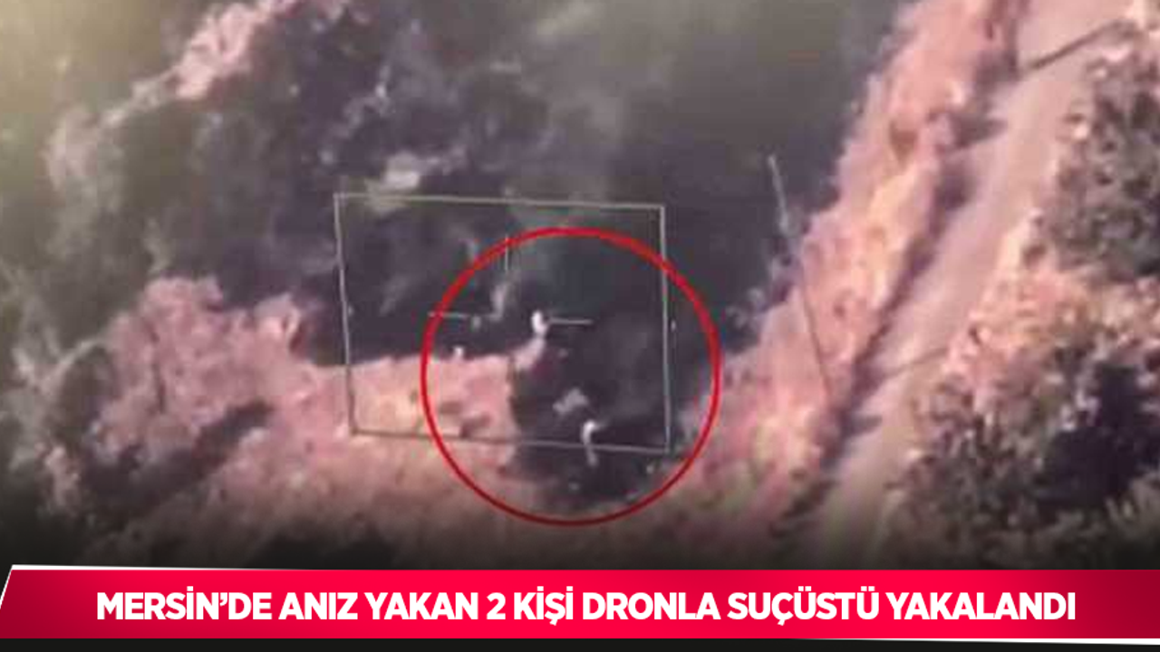 Mersin’de anız yakan 2 kişi dronla suçüstü yakalandı