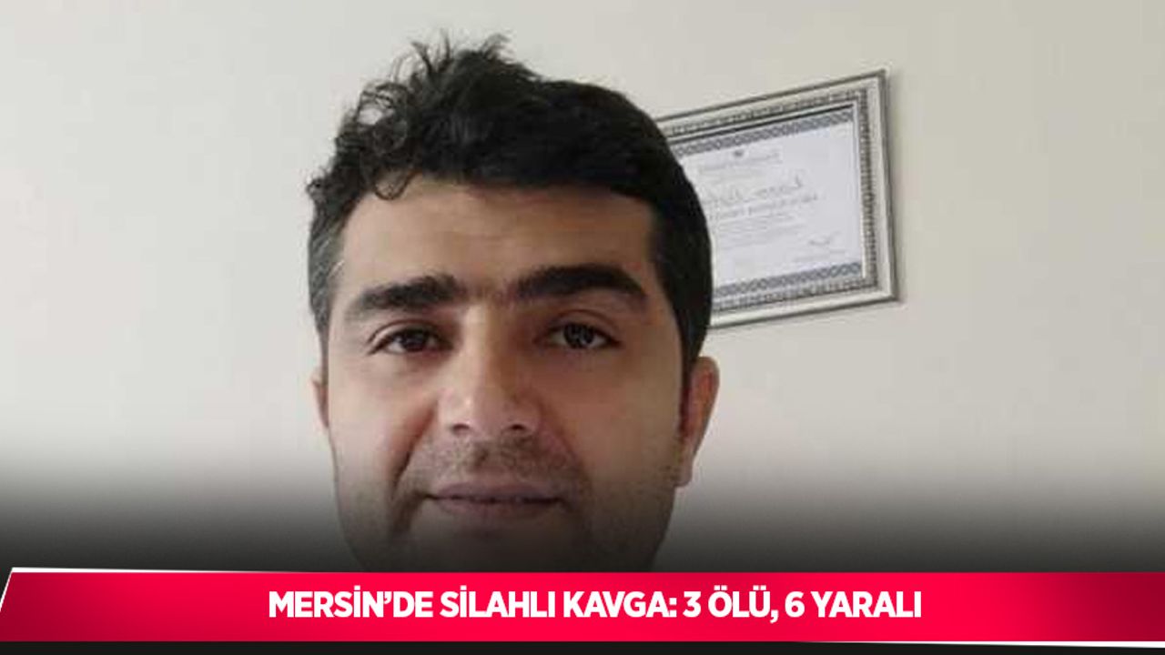 Mersin’de silahlı kavga: 3 ölü, 6 yaralı